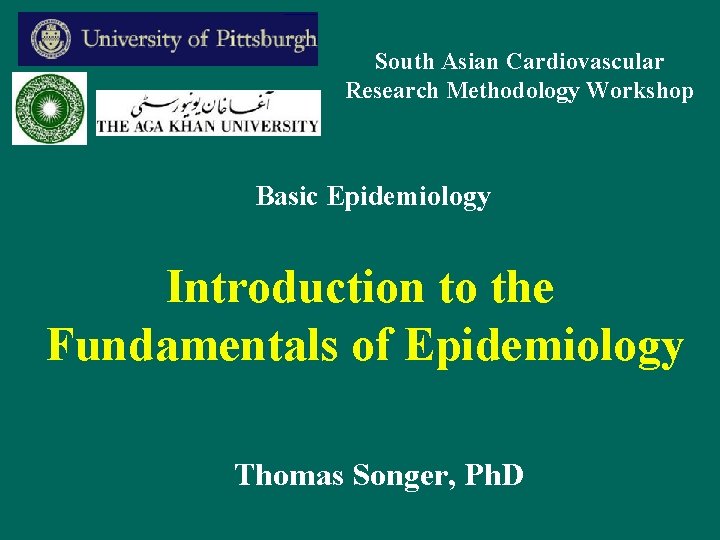 South Asian Cardiovascular Research Methodology Workshop Basic Epidemiology Introduction to the Fundamentals of Epidemiology