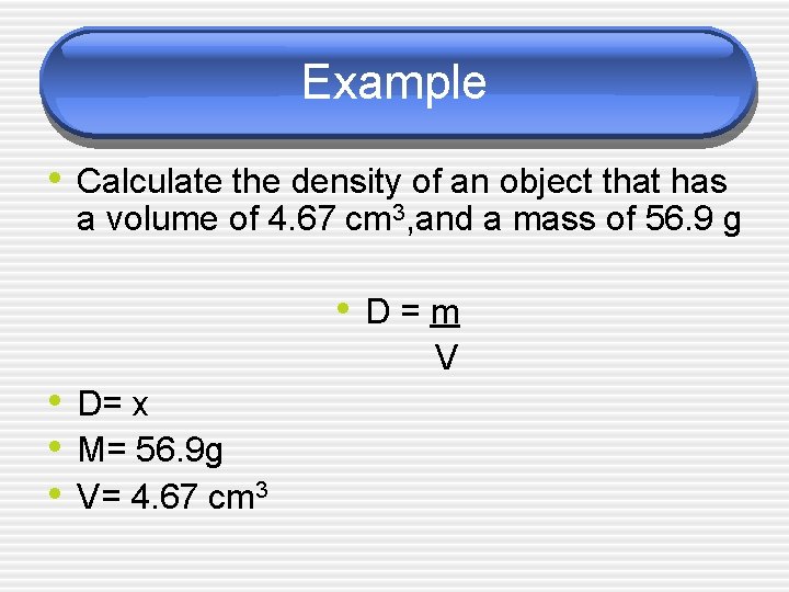 Example • Calculate the density of an object that has a volume of 4.