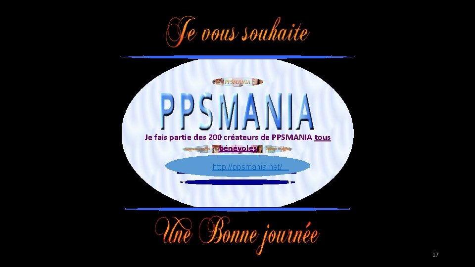 Je fais partie des 200 créateurs de PPSMANIA tous bénévoles http: //ppsmania. net/ 17