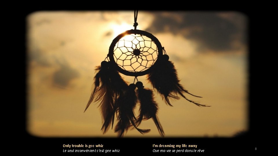 Only trouble is gee whiz Le seul inconvénient c'est gee whiz I'm dreaming my