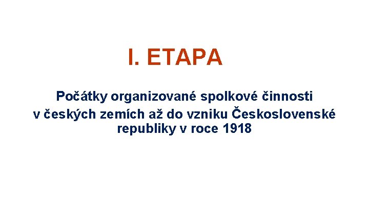 I. ETAPA Počátky organizované spolkové činnosti v českých zemích až do vzniku Československé republiky