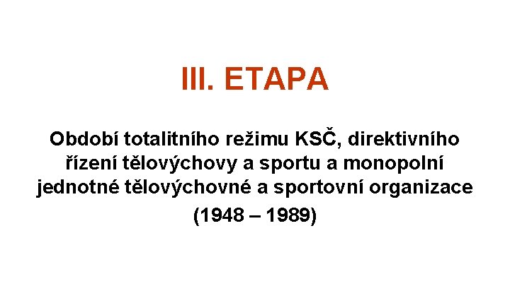 III. ETAPA Období totalitního režimu KSČ, direktivního řízení tělovýchovy a sportu a monopolní jednotné