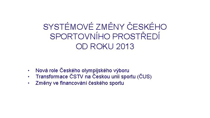 SYSTÉMOVÉ ZMĚNY ČESKÉHO SPORTOVNÍHO PROSTŘEDÍ OD ROKU 2013 • • • Nová role Českého