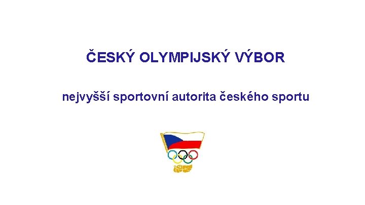 ČESKÝ OLYMPIJSKÝ VÝBOR nejvyšší sportovní autorita českého sportu 