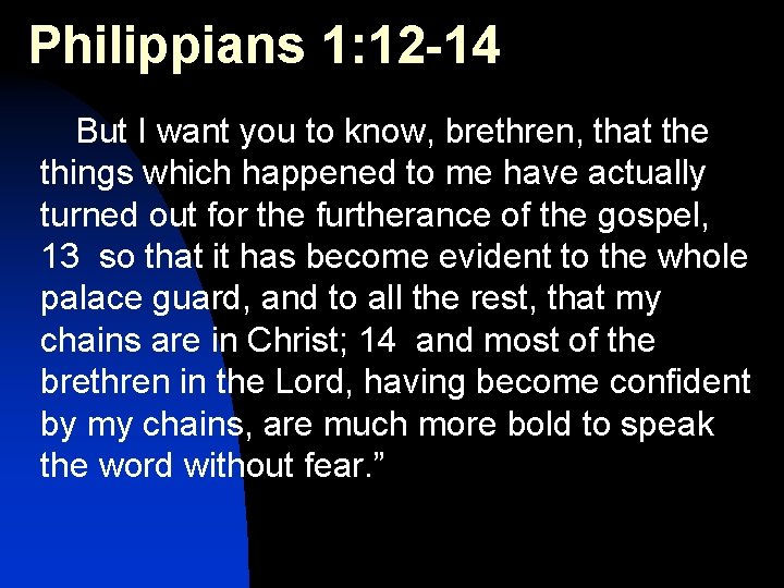 Philippians 1: 12 -14 But I want you to know, brethren, that the things