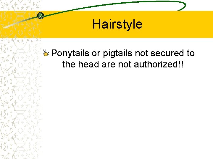 Hairstyle Ponytails or pigtails not secured to the head are not authorized!! 