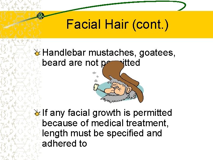 Facial Hair (cont. ) Handlebar mustaches, goatees, beard are not permitted If any facial