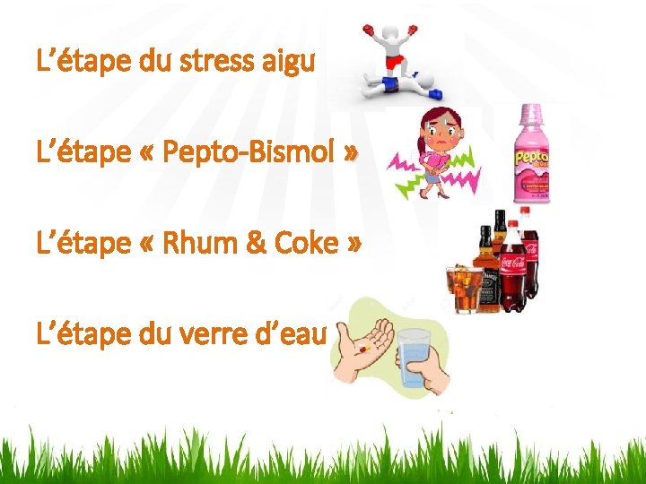 L’étape du stress aigu L’étape « Pepto-Bismol » L’étape « Rhum & Coke »