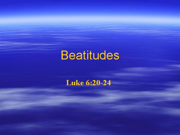 Beatitudes Luke 6: 20 -24 