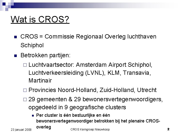 Wat is CROS? n CROS = Commissie Regionaal Overleg luchthaven Schiphol n Betrokken partijen: