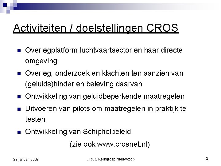 Activiteiten / doelstellingen CROS n Overlegplatform luchtvaartsector en haar directe omgeving n Overleg, onderzoek