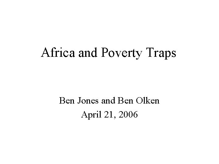 Africa and Poverty Traps Ben Jones and Ben Olken April 21, 2006 