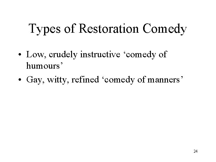 Types of Restoration Comedy • Low, crudely instructive ‘comedy of humours’ • Gay, witty,