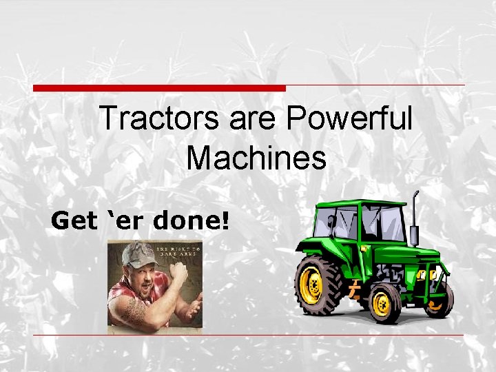 Tractors are Powerful Machines Get ‘er done! 