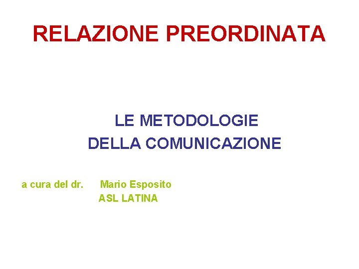 RELAZIONE PREORDINATA LE METODOLOGIE DELLA COMUNICAZIONE a cura del dr. Mario Esposito ASL LATINA