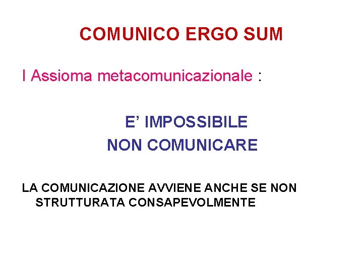 COMUNICO ERGO SUM I Assioma metacomunicazionale : E’ IMPOSSIBILE NON COMUNICARE LA COMUNICAZIONE AVVIENE