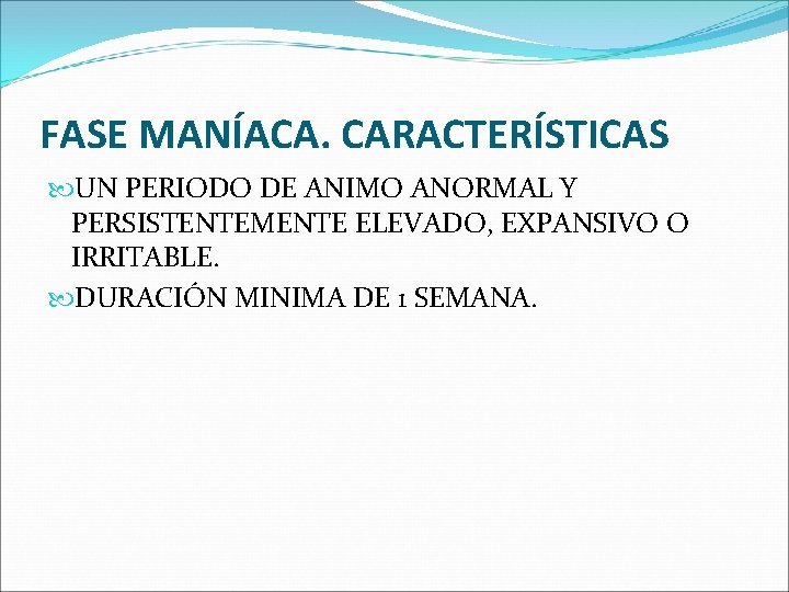 FASE MANÍACA. CARACTERÍSTICAS UN PERIODO DE ANIMO ANORMAL Y PERSISTENTEMENTE ELEVADO, EXPANSIVO O IRRITABLE. FASE MANÍACA. CARACTERÍSTICAS UN PERIODO DE ANIMO ANORMAL Y PERSISTENTEMENTE ELEVADO, EXPANSIVO O IRRITABLE.