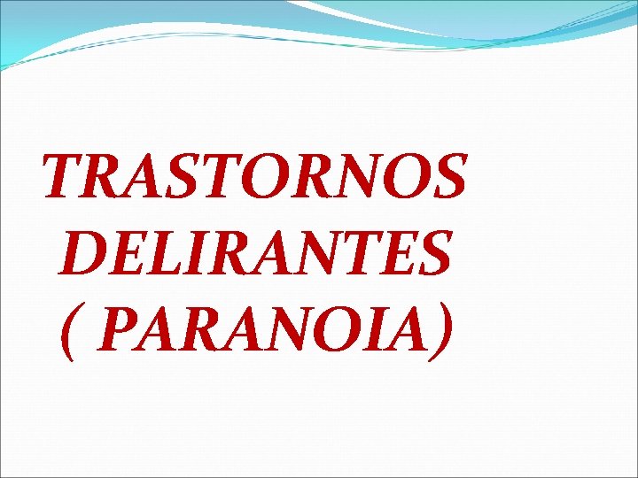 TRASTORNOS DELIRANTES ( PARANOIA) TRASTORNOS DELIRANTES ( PARANOIA)