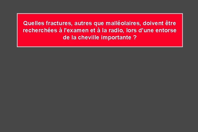 Quelles fractures, autres que malléolaires, doivent être recherchées à l'examen et à la radio, Quelles fractures, autres que malléolaires, doivent être recherchées à l'examen et à la radio,