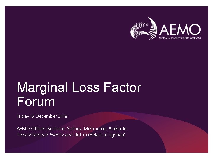 Marginal Loss Factor Forum Friday 13 December 2019 AEMO Offices: Brisbane, Sydney, Melbourne, Adelaide