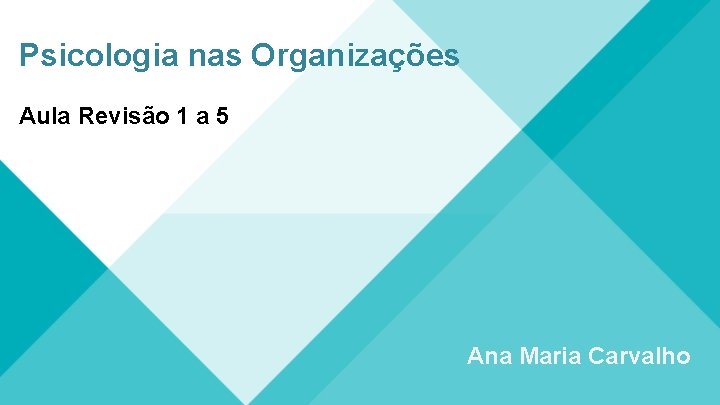 Psicologia nas Organizações Aula Revisão 1 a 5 Ana Maria Carvalho 