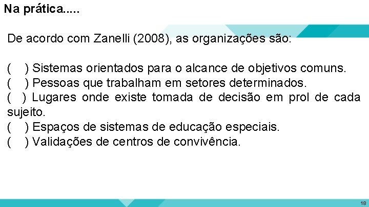 Na prática. . . De acordo com Zanelli (2008), as organizações são: ( )