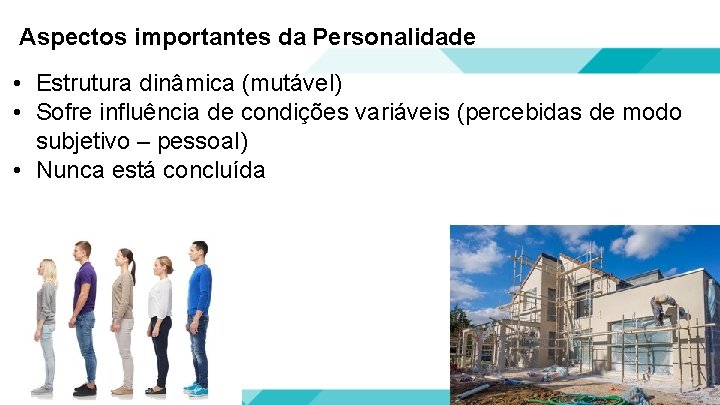 Aspectos importantes da Personalidade • Estrutura dinâmica (mutável) • Sofre influência de condições variáveis