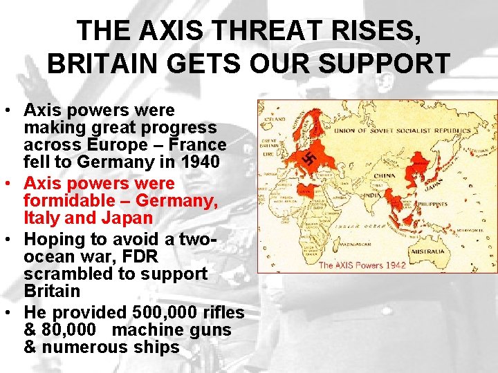 THE AXIS THREAT RISES, BRITAIN GETS OUR SUPPORT • Axis powers were making great THE AXIS THREAT RISES, BRITAIN GETS OUR SUPPORT • Axis powers were making great