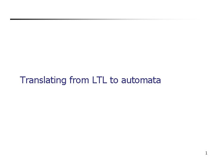 Translating from LTL to automata 1 