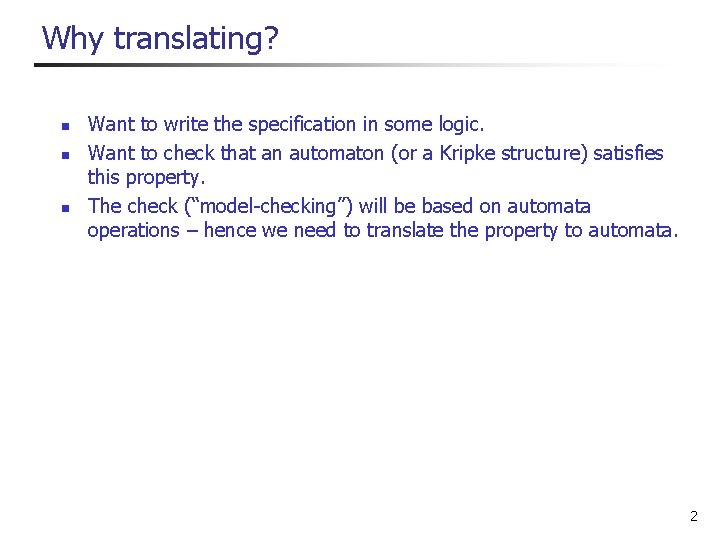 Why translating? n n n Want to write the specification in some logic. Want