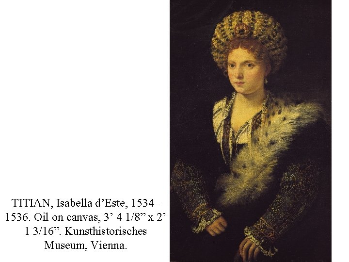 TITIAN, Isabella d’Este, 1534– 1536. Oil on canvas, 3’ 4 1/8” x 2’ 1