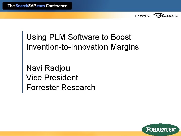 Hosted by Using PLM Software to Boost Invention-to-Innovation Margins Navi Radjou Vice President Forrester