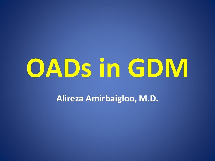 OADs in GDM Alireza Amirbaigloo, M. D. 