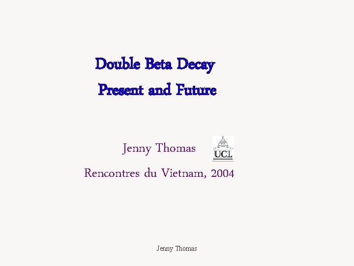 Double Beta Decay Present and Future Jenny Thomas Rencontres du Vietnam, 2004 Jenny Thomas