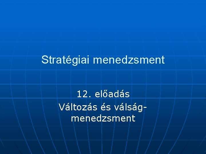 Stratégiai menedzsment 12. előadás Változás és válságmenedzsment 