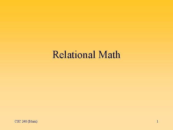 Relational Math CSC 240 (Blum) 1 Relational Math CSC 240 (Blum) 1