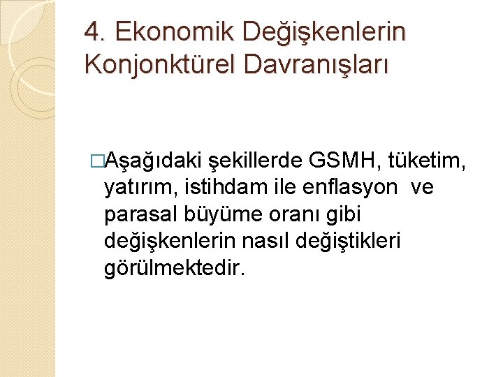 4. Ekonomik Değişkenlerin Konjonktürel Davranışları �Aşağıdaki şekillerde GSMH, tüketim, yatırım, istihdam ile enflasyon ve