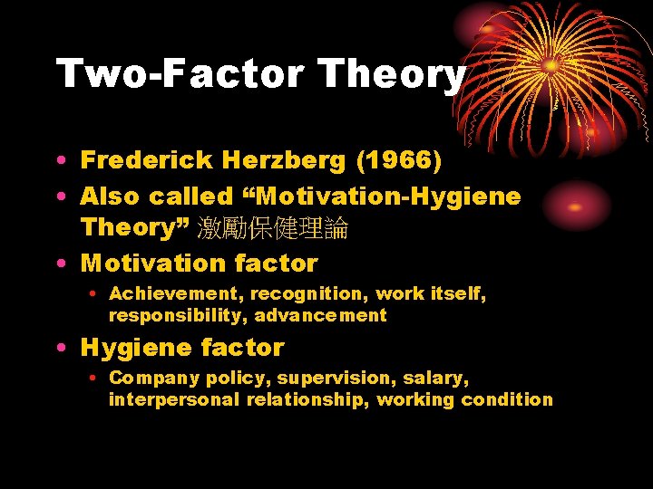 Two-Factor Theory • Frederick Herzberg (1966) • Also called “Motivation-Hygiene Theory” 激勵保健理論 • Motivation