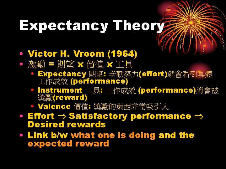 Expectancy Theory • Victor H. Vroom (1964) • 激勵 = 期望 x 價值 x