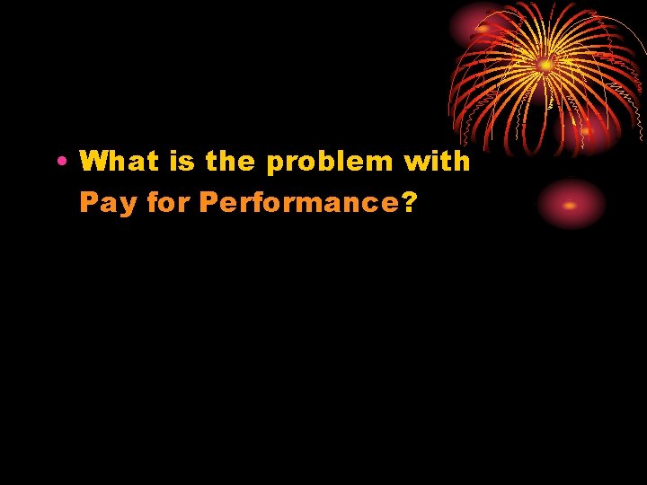  • What is the problem with Pay for Performance? 