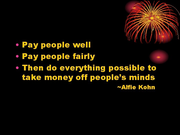  • Pay people well • Pay people fairly • Then do everything possible