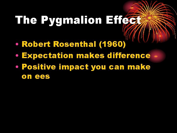 The Pygmalion Effect • Robert Rosenthal (1960) • Expectation makes difference • Positive impact
