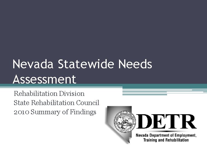 Nevada Statewide Needs Assessment Rehabilitation Division State Rehabilitation Council 2010 Summary of Findings 