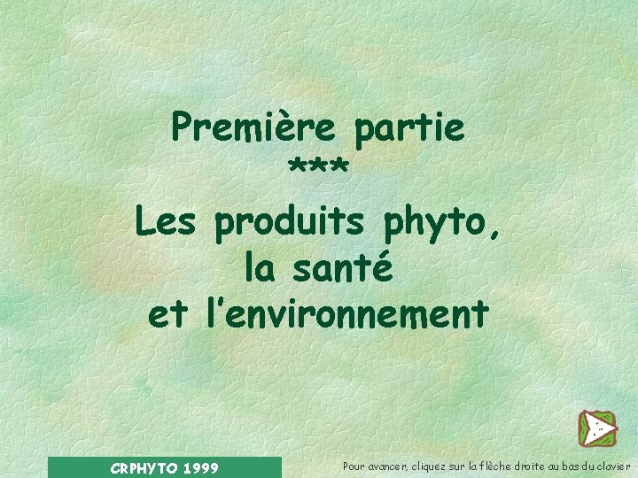 Première partie *** Les produits phyto, la santé et l’environnement CRPHYTO 1999 Pour avancer,