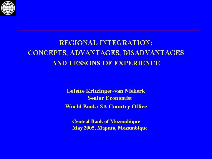 REGIONAL INTEGRATION: CONCEPTS, ADVANTAGES, DISADVANTAGES AND LESSONS OF EXPERIENCE Lolette Kritzinger-van Niekerk Senior Economist
