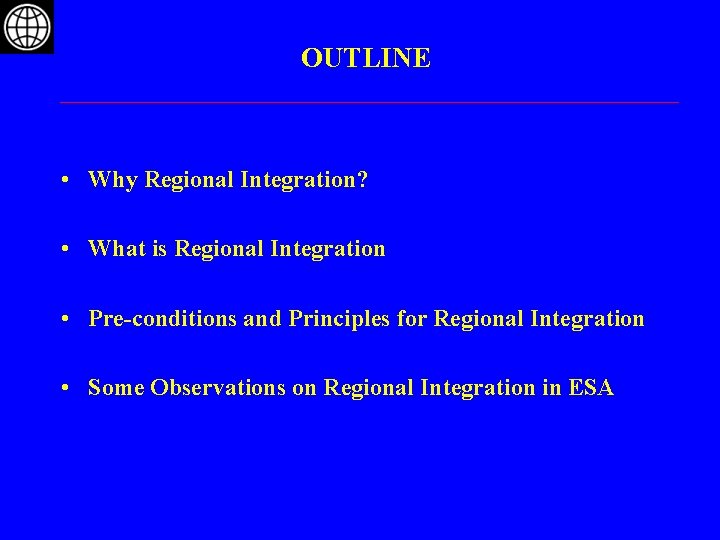 OUTLINE • Why Regional Integration? • What is Regional Integration • Pre-conditions and Principles