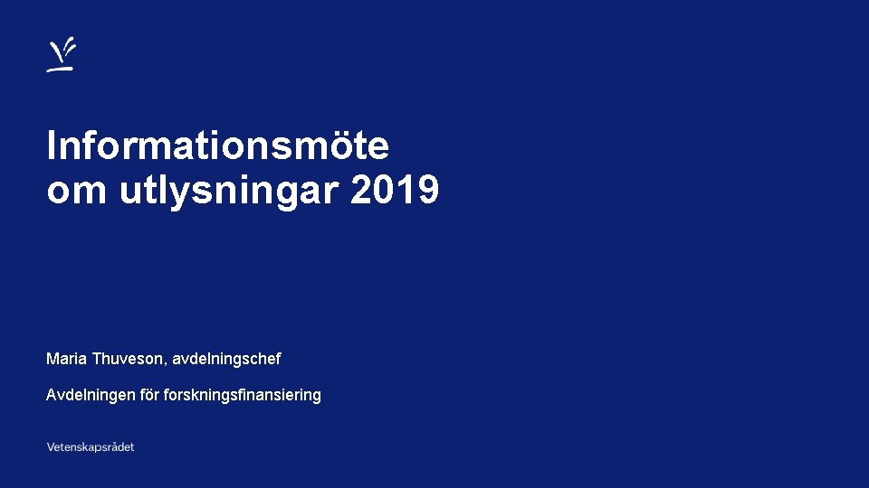 Informationsmöte om utlysningar 2019 Maria Thuveson, avdelningschef Avdelningen för forskningsfinansiering 