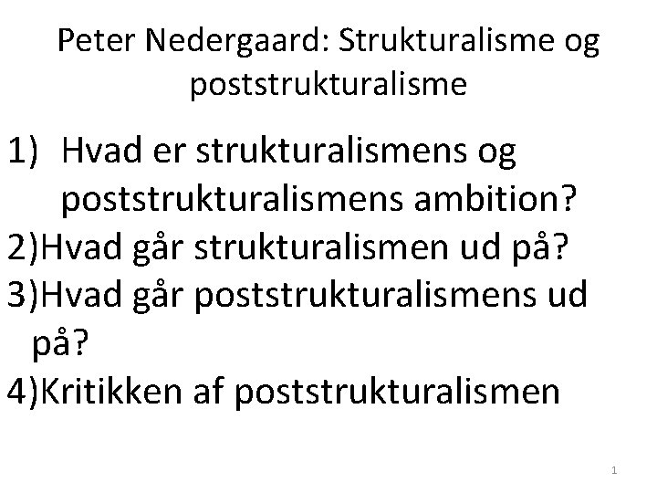 Peter Nedergaard: Strukturalisme og poststrukturalisme 1) Hvad er strukturalismens og poststrukturalismens ambition? 2)Hvad går Peter Nedergaard: Strukturalisme og poststrukturalisme 1) Hvad er strukturalismens og poststrukturalismens ambition? 2)Hvad går