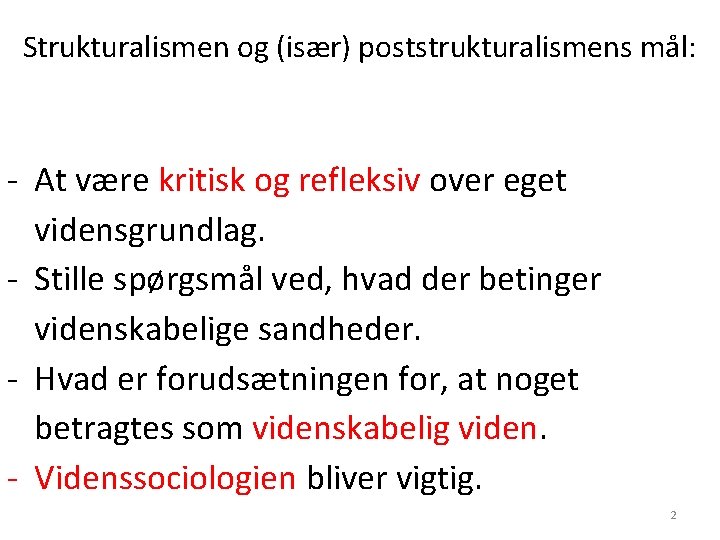 Strukturalismen og (især) poststrukturalismens mål: - At være kritisk og refleksiv over eget vidensgrundlag. Strukturalismen og (især) poststrukturalismens mål: - At være kritisk og refleksiv over eget vidensgrundlag.