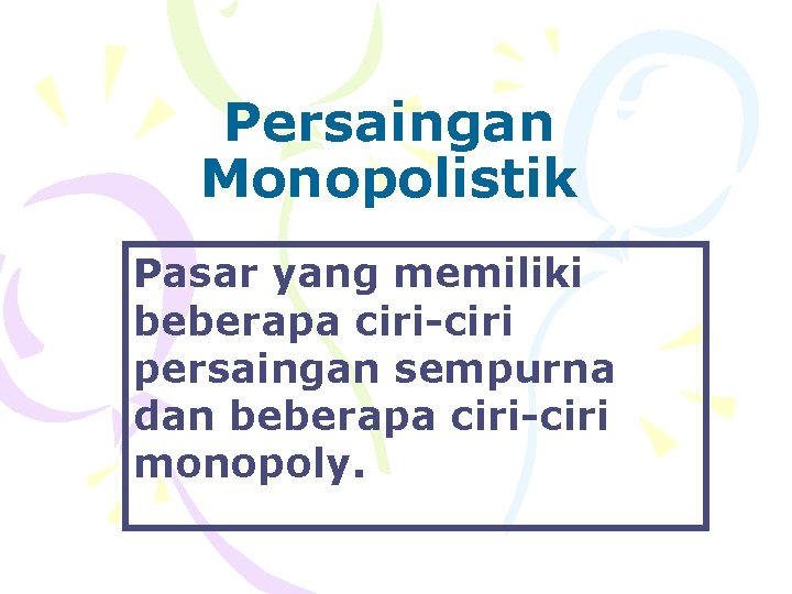 Persaingan Monopolistik Pasar yang memiliki beberapa ciri-ciri persaingan sempurna dan beberapa ciri-ciri monopoly. 